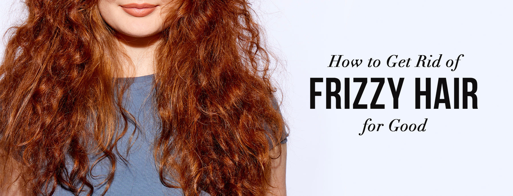 How to Get Rid of Frizzy Hair for Good: The Science-Backed Routine from the #1 Frizz Brand