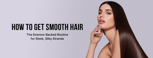 How to Get Smooth Hair: The Science-Backed Routine for Sleek, Silky Strands