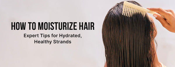 How to Moisturize Hair: Expert Tips for Hydrated, Healthy Strands