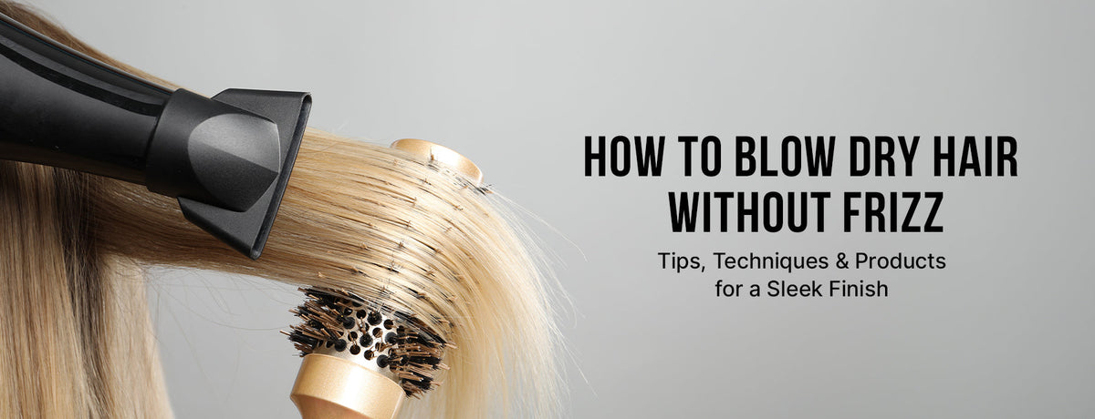 How to Blow Dry Hair Without Frizz: Tips, Techniques & Products for a Sleek Finish