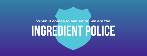 When it comes to hair color, we are the ingredient police. 