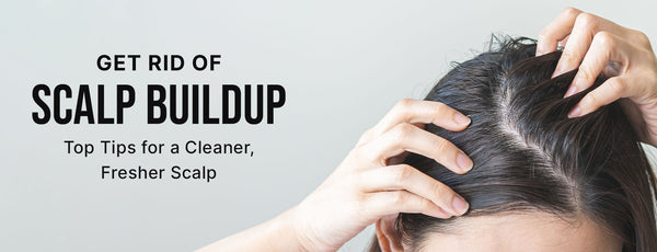 get rid of scalp buildup: top tips for a cleaner, fresher scalp