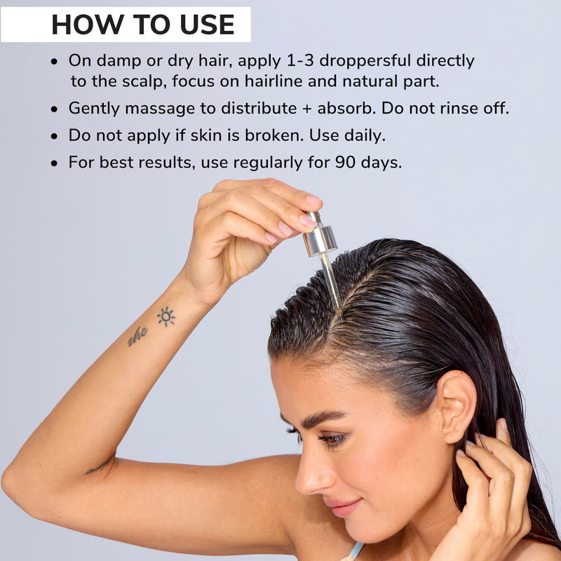 how to use: on damp or dry hair, apply 1-3 droppersful directly to the scalp, focus on hairline and natural part. gently massage to distribute + absorb. do not rinse off. do not apply if skin is broken. use daily. for best results, use regularly for 90 days.