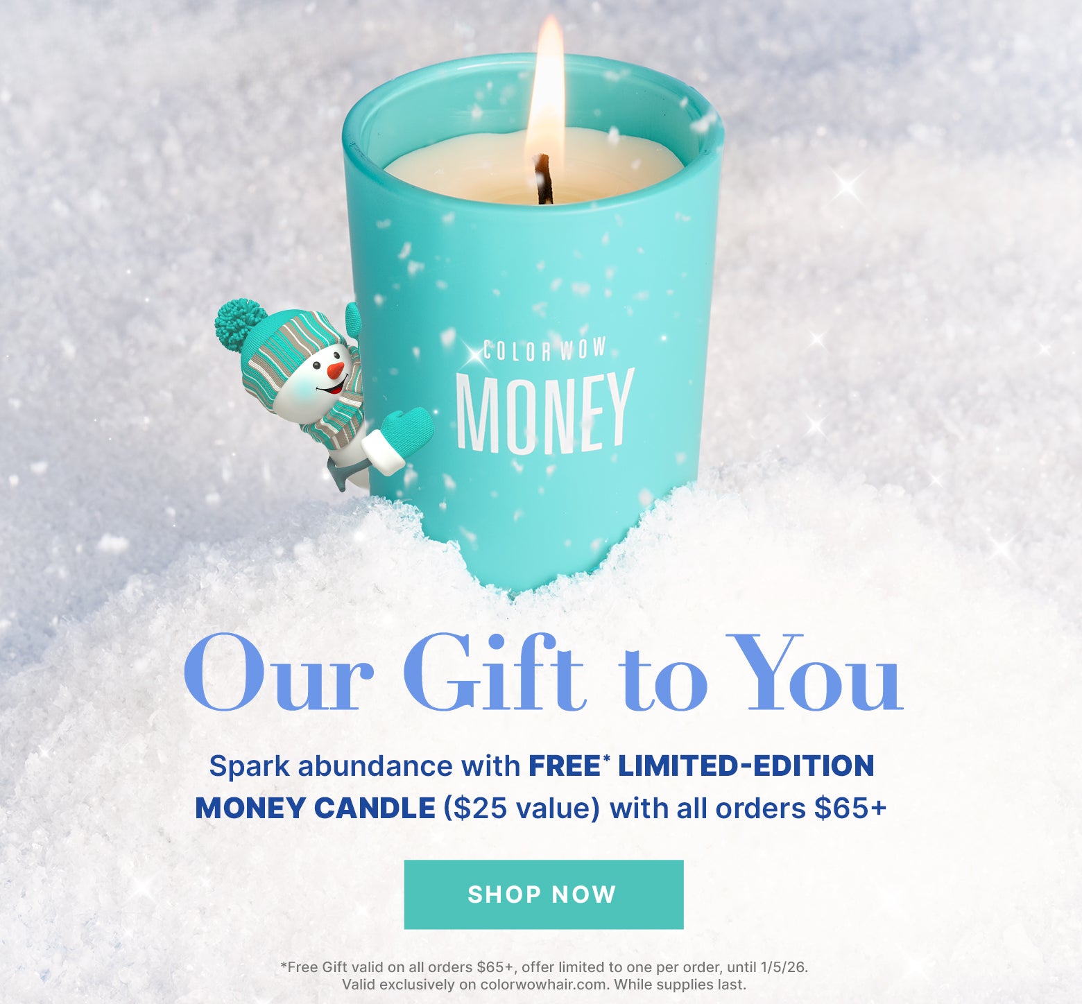 Our Gift to You
Spark abundance with 
Limited-Edition MONEY Candle ($25 value)
Comes FREE with all purchases $65+

< SHOP NOW >

*Free Gift valid on all orders $65+, offer limited to one per order, until 1/5/26. Valid exclusively on colorwowhair.com. While supplies last.
