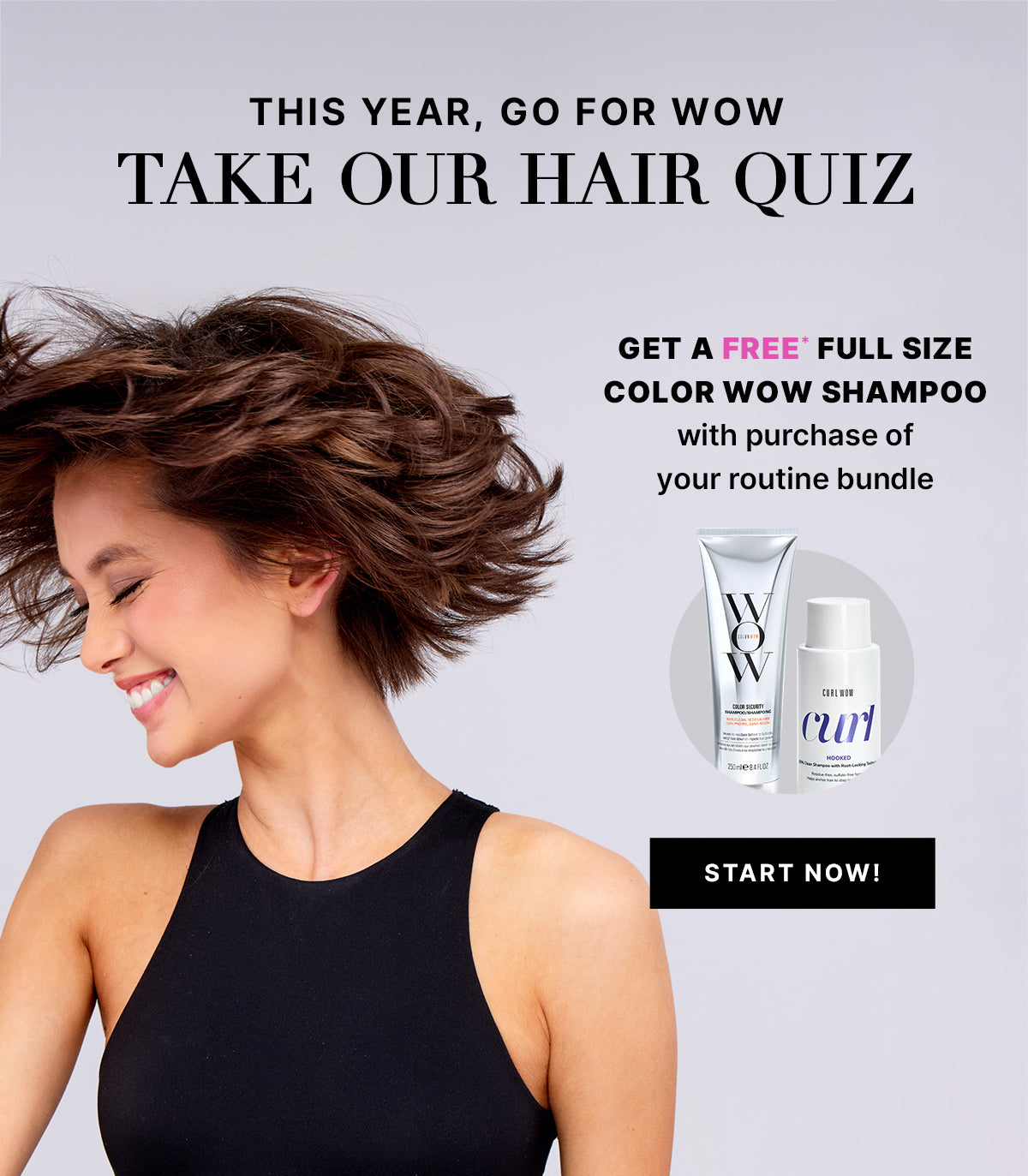 Hair quiz promotion on a light gray background with a smiling model flipping short, voluminous hair. Text reads THIS YEAR, GO FOR WOW TAKE OUR HAIR QUIZ. GET A FREE* FULL SIZE COLOR WOW SHAMPOO with the purchase of your routine bundle. Product images show Color Wow Color Security Shampoo and Curl Wow Hooked. Black button reads START NOW!.
