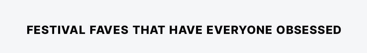 Promotional text on a light grey background: Festival Faves That Have Everyone Obsessed.