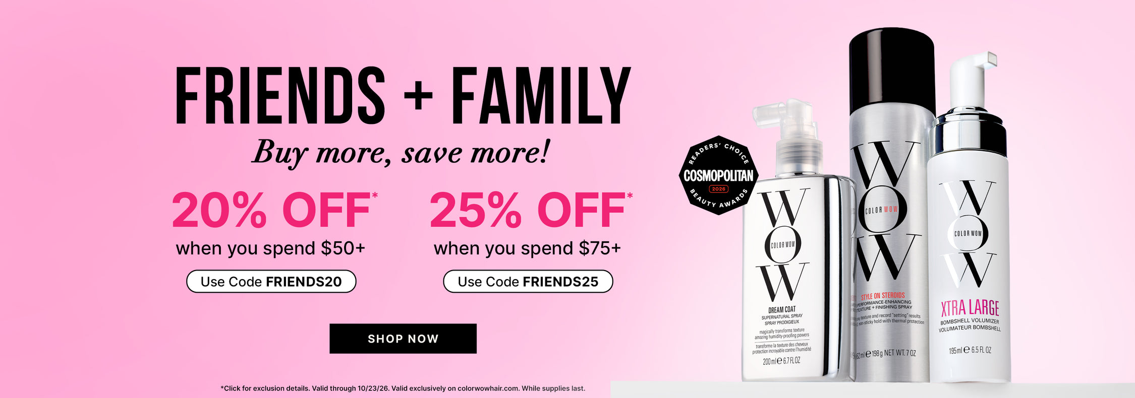 Three Color Wow hair products and a Cosmopolitan Readers’ Choice Beauty Awards 2026 badge on a pink background. Text: Friends + Family—buy more, save more. 20% off when you spend $50 or more with code FRIENDS20; 25% off when you spend $75 or more with code FRIENDS25. Shop now. Valid through 10/23/26 at colorwowhair.com; exclusions apply, while supplies last.