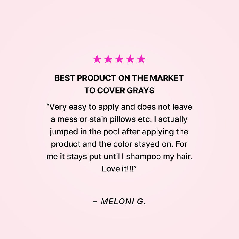 Five stars. Best product on the market to cover grays. “Very easy to apply and does not leave a mess or stain pillows etc. I actually jumped in the pool after applying the product and the color stayed on. For me it stays put until I shampoo my hair. Love it!!!” - Meloni G. 